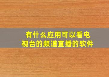 有什么应用可以看电视台的频道直播的软件