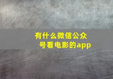 有什么微信公众号看电影的app