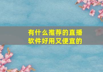 有什么推荐的直播软件好用又便宜的