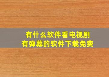 有什么软件看电视剧有弹幕的软件下载免费