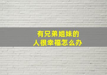 有兄弟姐妹的人很幸福怎么办