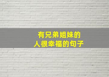 有兄弟姐妹的人很幸福的句子