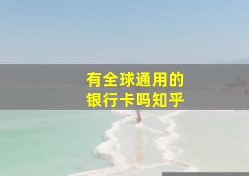 有全球通用的银行卡吗知乎