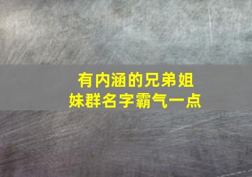 有内涵的兄弟姐妹群名字霸气一点