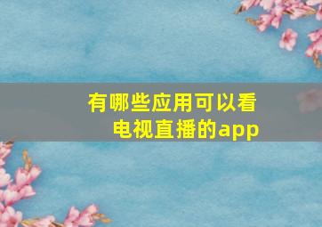 有哪些应用可以看电视直播的app