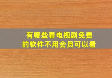 有哪些看电视剧免费的软件不用会员可以看