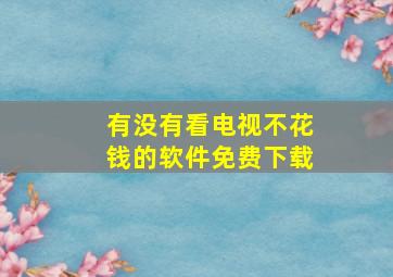 有没有看电视不花钱的软件免费下载