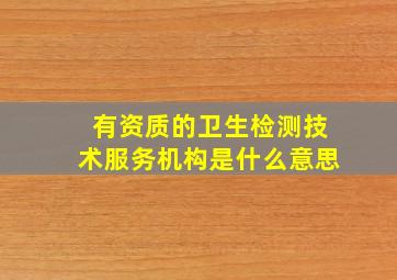 有资质的卫生检测技术服务机构是什么意思