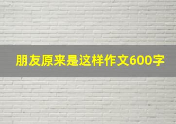 朋友原来是这样作文600字