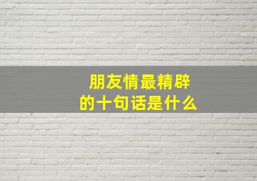 朋友情最精辟的十句话是什么