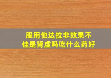 服用他达拉非效果不佳是肾虚吗吃什么药好