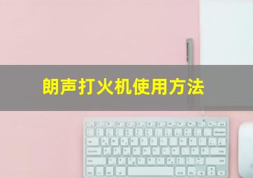 朗声打火机使用方法