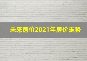 未来房价2021年房价走势