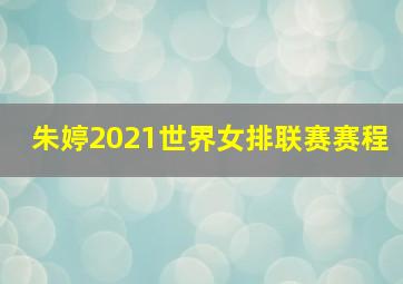 朱婷2021世界女排联赛赛程