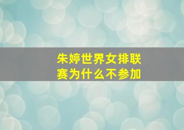 朱婷世界女排联赛为什么不参加