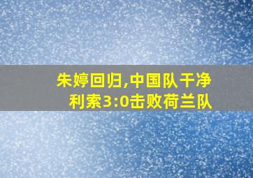 朱婷回归,中国队干净利索3:0击败荷兰队