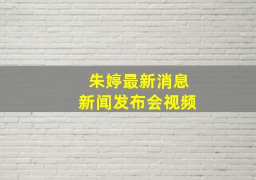 朱婷最新消息新闻发布会视频