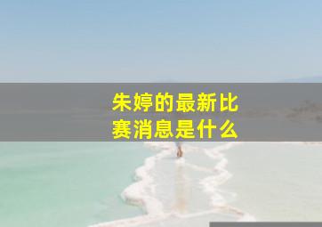 朱婷的最新比赛消息是什么