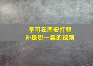 李可在国安打替补是哪一集的视频