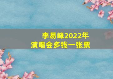 李易峰2022年演唱会多钱一张票