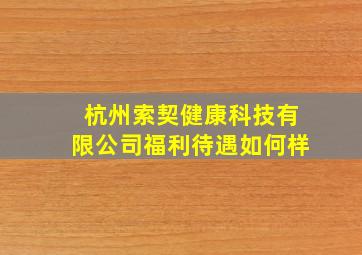 杭州索契健康科技有限公司福利待遇如何样