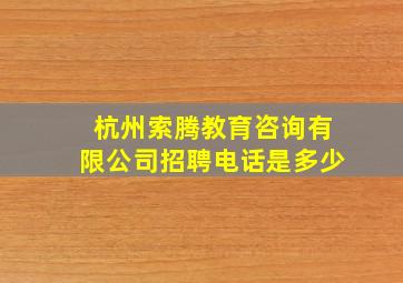 杭州索腾教育咨询有限公司招聘电话是多少