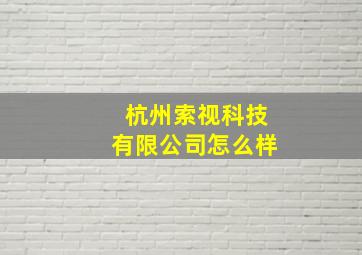 杭州索视科技有限公司怎么样