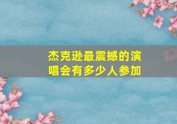 杰克逊最震撼的演唱会有多少人参加