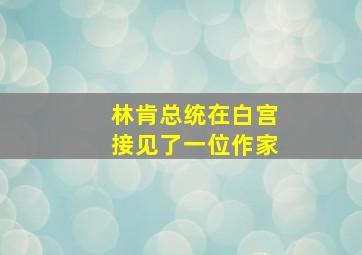 林肯总统在白宫接见了一位作家