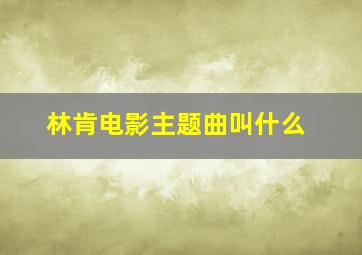 林肯电影主题曲叫什么