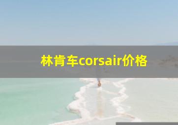 林肯车corsair价格