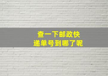 查一下邮政快递单号到哪了呢