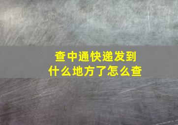 查中通快递发到什么地方了怎么查