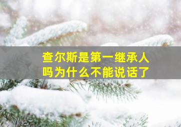 查尔斯是第一继承人吗为什么不能说话了