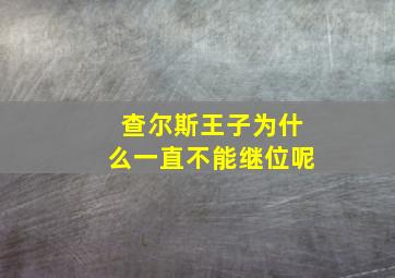 查尔斯王子为什么一直不能继位呢