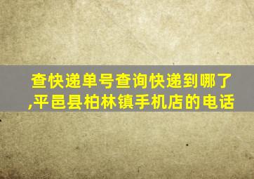 查快递单号查询快递到哪了,平邑县柏林镇手机店的电话