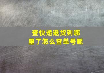 查快递退货到哪里了怎么查单号呢