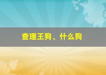 查理王狗、什么狗