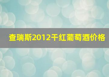 查瑞斯2012干红葡萄酒价格