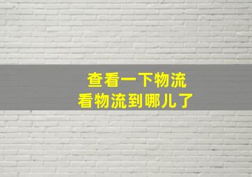 查看一下物流看物流到哪儿了