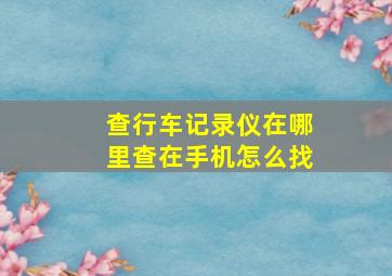 查行车记录仪在哪里查在手机怎么找