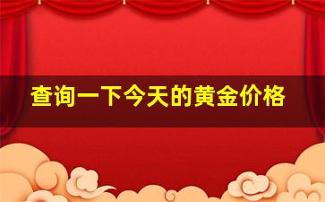 查询一下今天的黄金价格