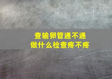 查输卵管通不通做什么检查疼不疼