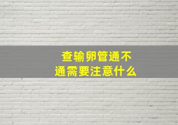 查输卵管通不通需要注意什么