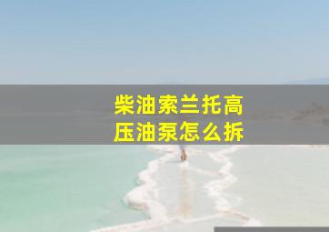 柴油索兰托高压油泵怎么拆