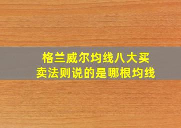 格兰威尔均线八大买卖法则说的是哪根均线