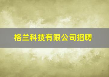 格兰科技有限公司招聘