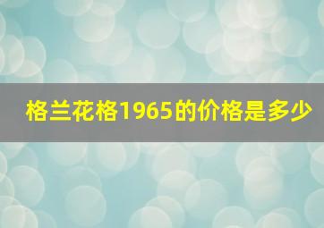 格兰花格1965的价格是多少