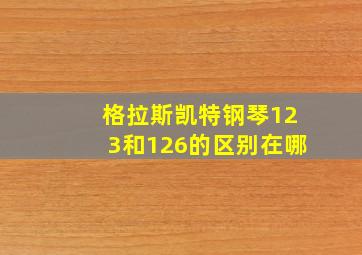 格拉斯凯特钢琴123和126的区别在哪