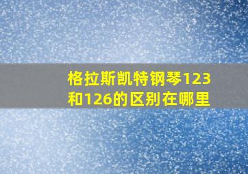 格拉斯凯特钢琴123和126的区别在哪里